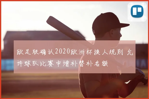 欧足联确认2020欧洲杯换人规则 允许球队比赛中增补替补名额