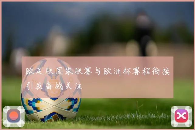 欧足联国家联赛与欧洲杯赛程衔接引发备战关注