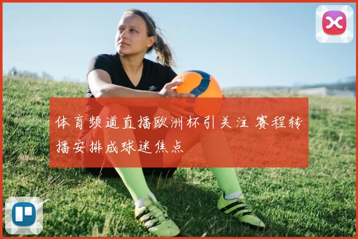 体育频道直播欧洲杯引关注 赛程转播安排成球迷焦点