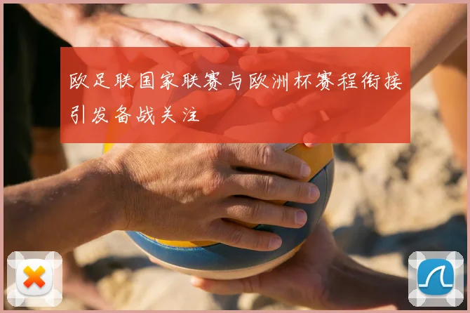 欧足联国家联赛与欧洲杯赛程衔接引发备战关注