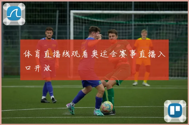 体育直播线观看奥运会赛事直播入口开放