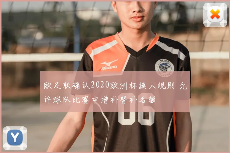 欧足联确认2020欧洲杯换人规则 允许球队比赛中增补替补名额