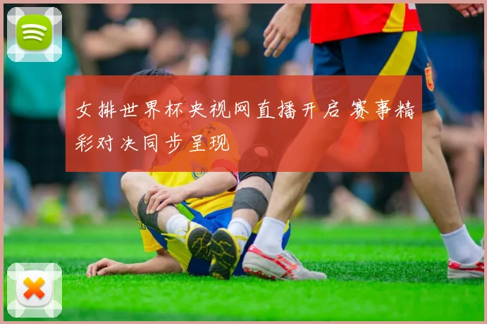 女排世界杯央视网直播开启 赛事精彩对决同步呈现