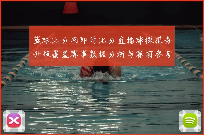 篮球比分网即时比分直播球探服务升级覆盖赛事数据分析与赛前参考