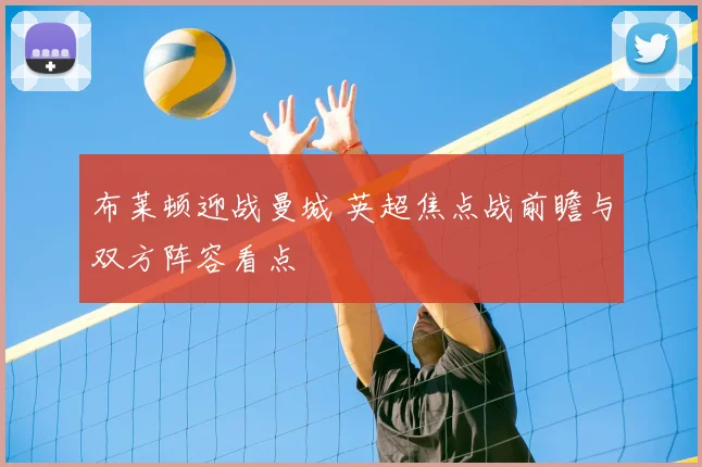 布莱顿迎战曼城 英超焦点战前瞻与双方阵容看点