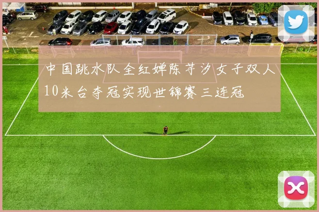 中国跳水队全红婵陈芋汐女子双人10米台夺冠实现世锦赛三连冠