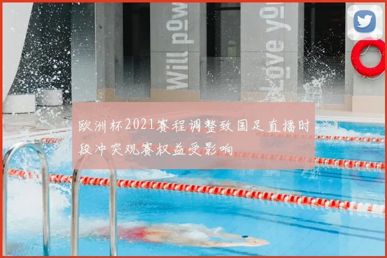 欧洲杯2021赛程调整致国足直播时段冲突观赛权益受影响