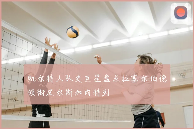 凯尔特人队史巨星盘点拉塞尔伯德领衔皮尔斯加内特列