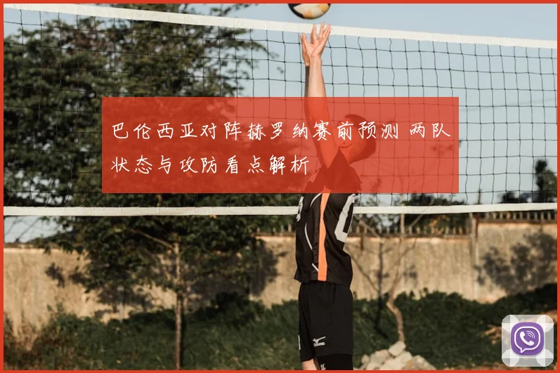 巴伦西亚对阵赫罗纳赛前预测 两队状态与攻防看点解析