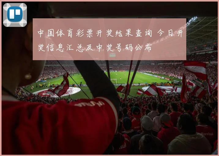 中国体育彩票开奖结果查询 今日开奖信息汇总及中奖号码公布