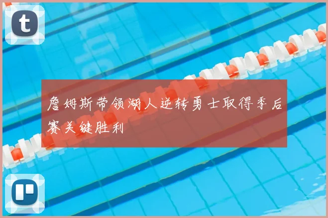 詹姆斯带领湖人逆转勇士取得季后赛关键胜利