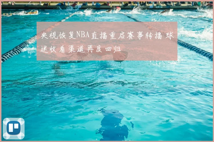 央视恢复NBA直播重启赛事转播 球迷收看渠道再度回归