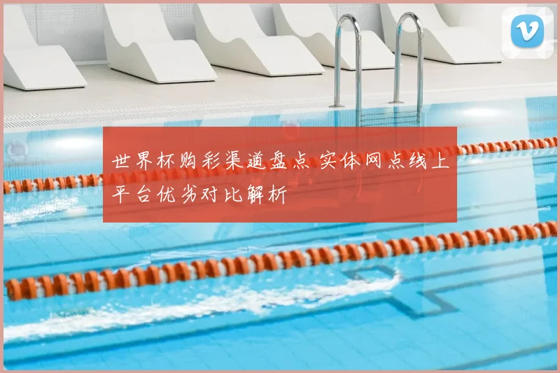 世界杯购彩渠道盘点 实体网点线上平台优劣对比解析