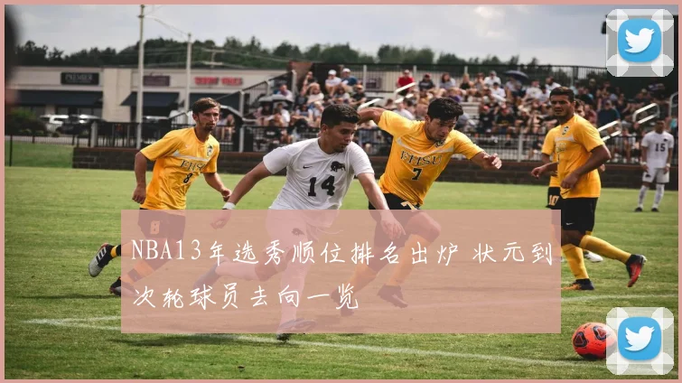 NBA13年选秀顺位排名出炉 状元到次轮球员去向一览
