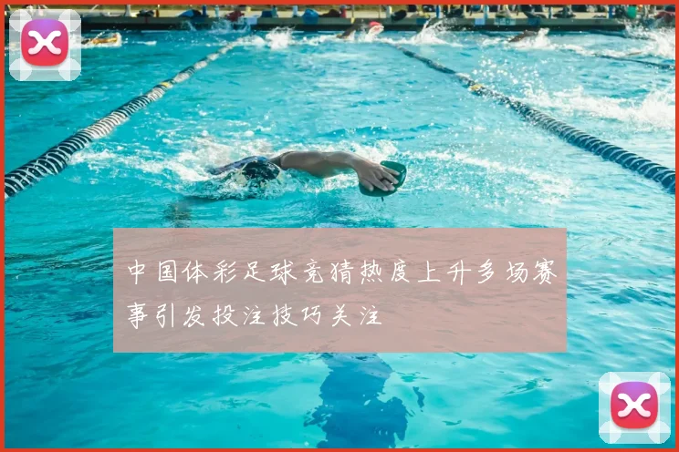 中国体彩足球竞猜热度上升多场赛事引发投注技巧关注