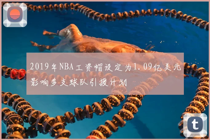 2019年NBA工资帽设定为1.09亿美元影响多支球队引援计划