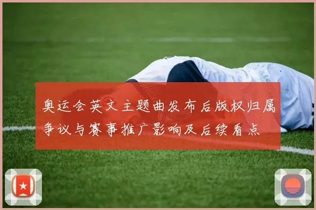 奥运会英文主题曲发布后版权归属争议与赛事推广影响及后续看点