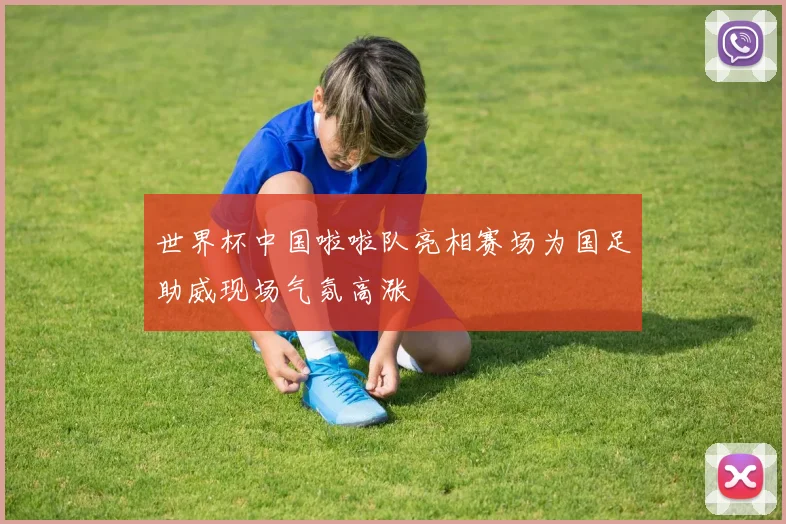 世界杯中国啦啦队亮相赛场为国足助威现场气氛高涨