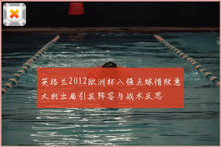 英格兰2012欧洲杯八强点球惜败意大利出局引发阵容与战术反思
