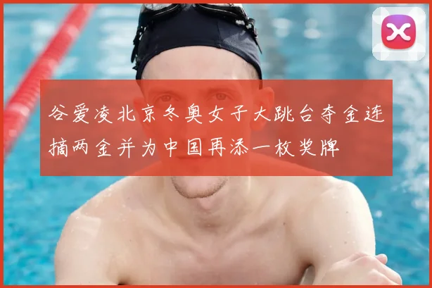 谷爱凌北京冬奥女子大跳台夺金连摘两金并为中国再添一枚奖牌
