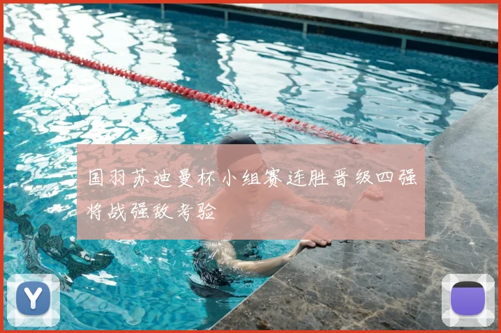国羽苏迪曼杯小组赛连胜晋级四强将战强敌考验