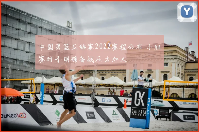 中国男篮亚锦赛2022赛程公布 小组赛对手明确备战压力加大