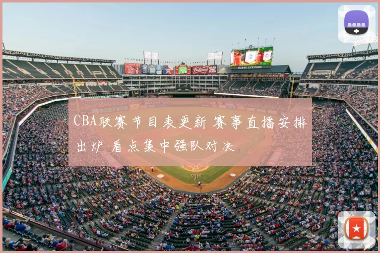 CBA联赛节目表更新 赛事直播安排出炉 看点集中强队对决