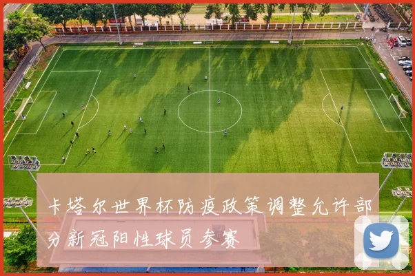 卡塔尔世界杯防疫政策调整允许部分新冠阳性球员参赛