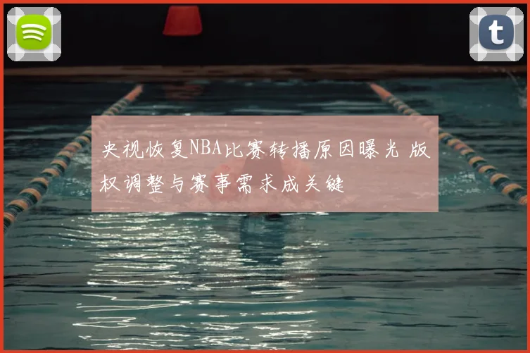 央视恢复NBA比赛转播原因曝光 版权调整与赛事需求成关键