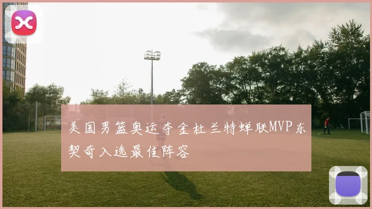 美国男篮奥运夺金杜兰特蝉联MVP东契奇入选最佳阵容