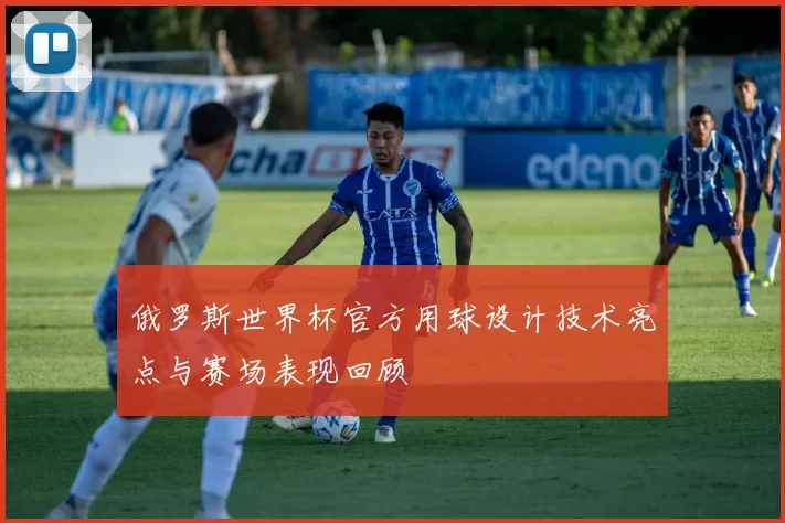 俄罗斯世界杯官方用球设计技术亮点与赛场表现回顾