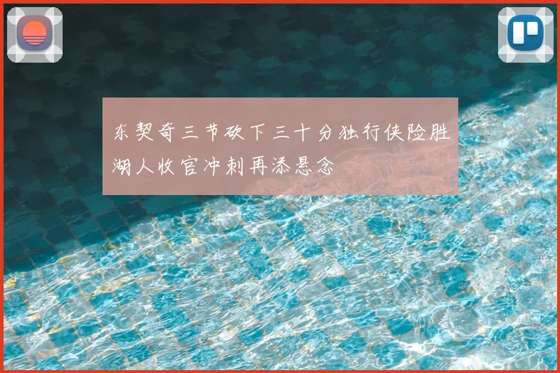 东契奇三节砍下三十分独行侠险胜湖人收官冲刺再添悬念
