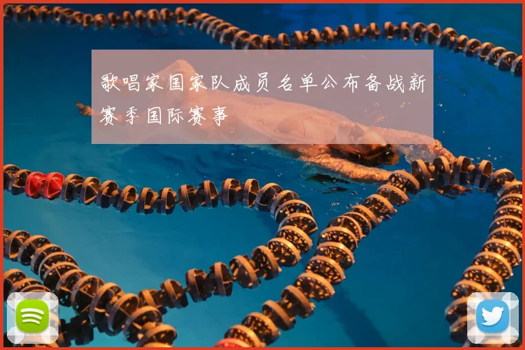 歌唱家国家队成员名单公布备战新赛季国际赛事
